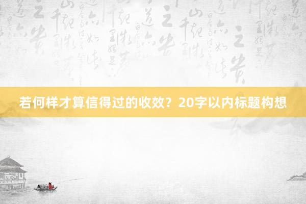 若何样才算信得过的收效？20字以内标题构想